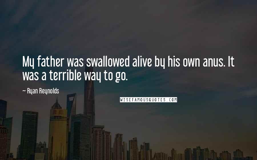 Ryan Reynolds Quotes: My father was swallowed alive by his own anus. It was a terrible way to go.