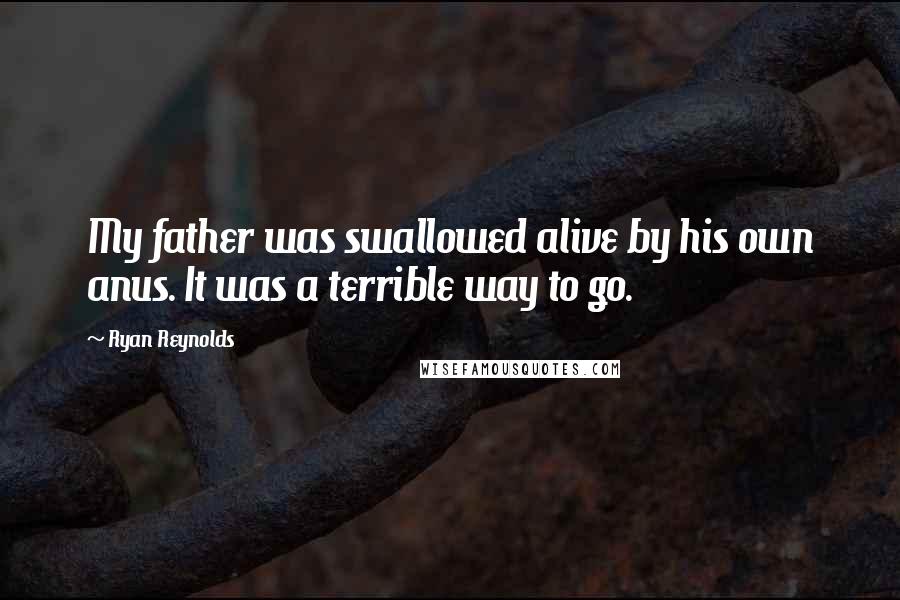 Ryan Reynolds Quotes: My father was swallowed alive by his own anus. It was a terrible way to go.