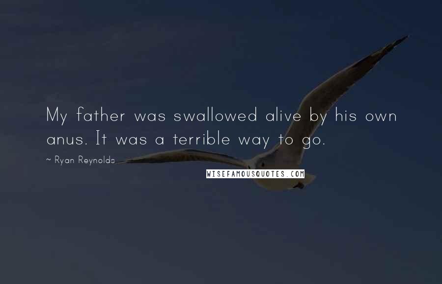 Ryan Reynolds Quotes: My father was swallowed alive by his own anus. It was a terrible way to go.