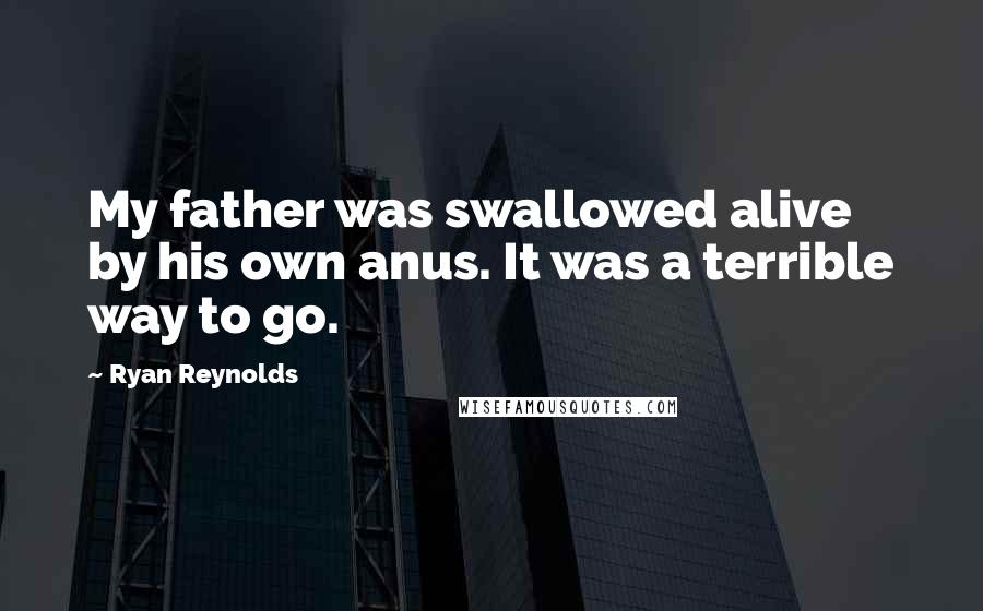 Ryan Reynolds Quotes: My father was swallowed alive by his own anus. It was a terrible way to go.