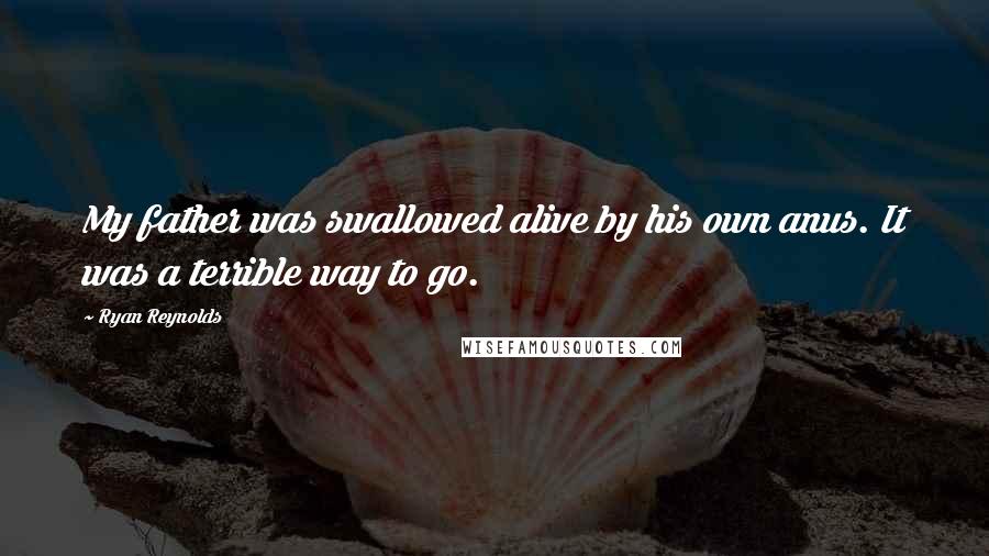 Ryan Reynolds Quotes: My father was swallowed alive by his own anus. It was a terrible way to go.