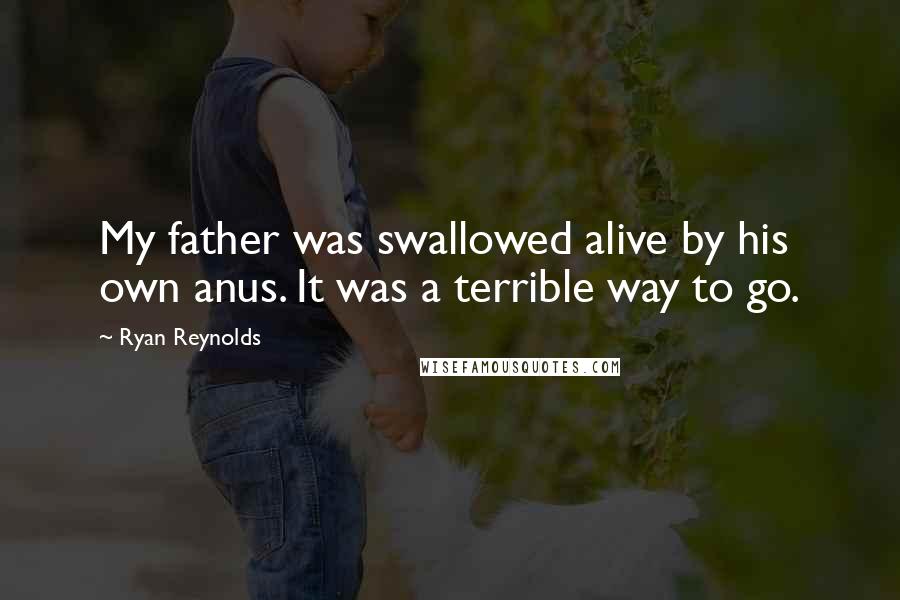 Ryan Reynolds Quotes: My father was swallowed alive by his own anus. It was a terrible way to go.