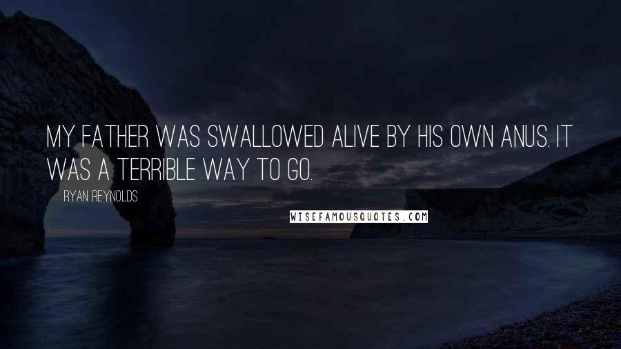 Ryan Reynolds Quotes: My father was swallowed alive by his own anus. It was a terrible way to go.