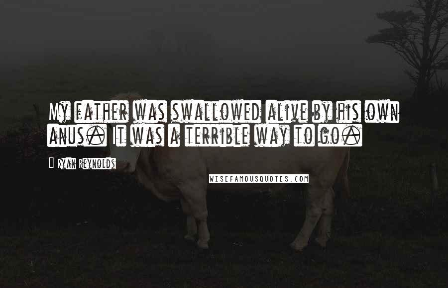 Ryan Reynolds Quotes: My father was swallowed alive by his own anus. It was a terrible way to go.