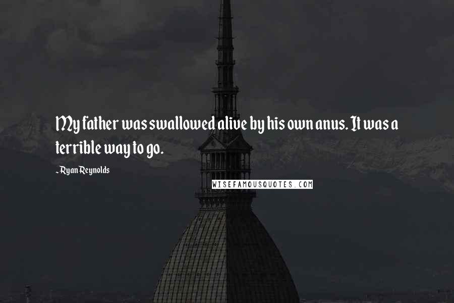 Ryan Reynolds Quotes: My father was swallowed alive by his own anus. It was a terrible way to go.