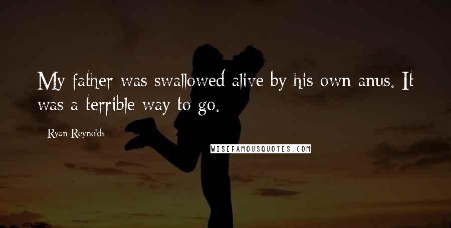 Ryan Reynolds Quotes: My father was swallowed alive by his own anus. It was a terrible way to go.