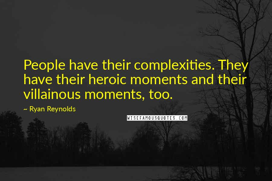 Ryan Reynolds Quotes: People have their complexities. They have their heroic moments and their villainous moments, too.