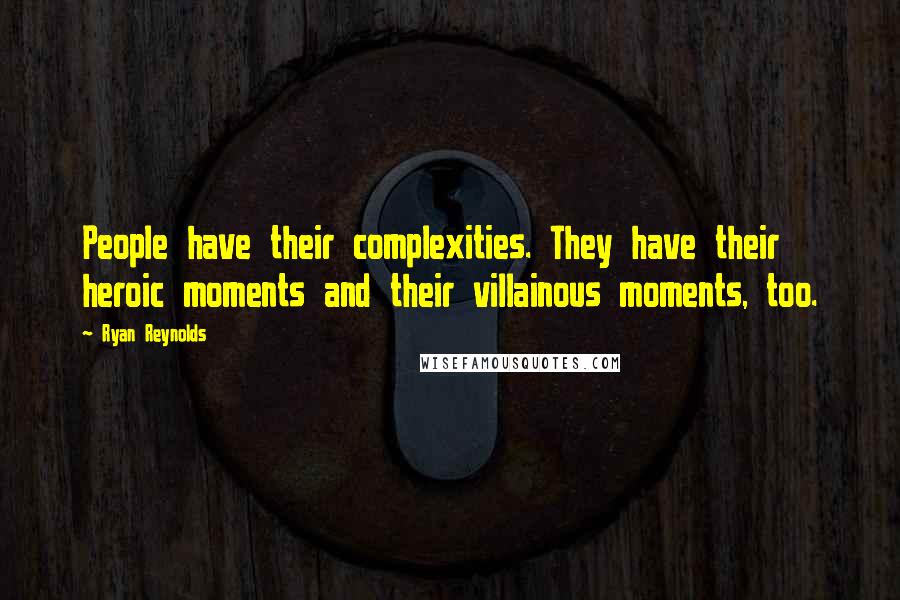 Ryan Reynolds Quotes: People have their complexities. They have their heroic moments and their villainous moments, too.