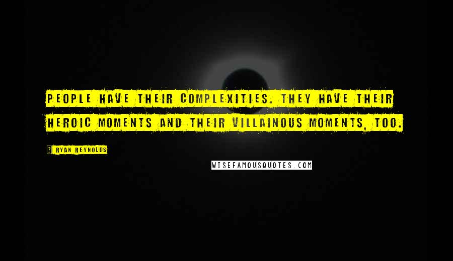Ryan Reynolds Quotes: People have their complexities. They have their heroic moments and their villainous moments, too.