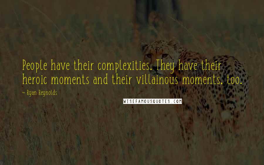 Ryan Reynolds Quotes: People have their complexities. They have their heroic moments and their villainous moments, too.