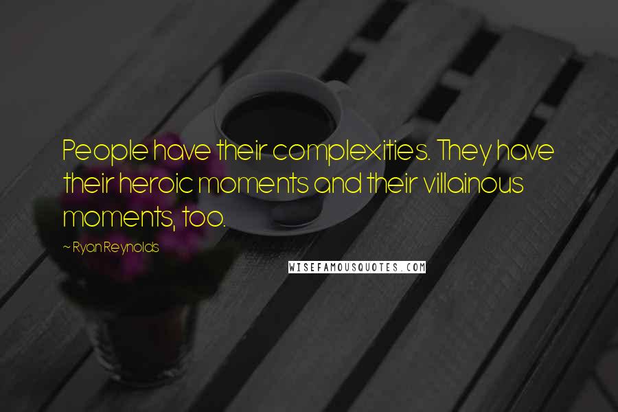 Ryan Reynolds Quotes: People have their complexities. They have their heroic moments and their villainous moments, too.