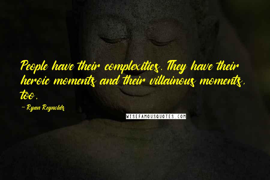 Ryan Reynolds Quotes: People have their complexities. They have their heroic moments and their villainous moments, too.