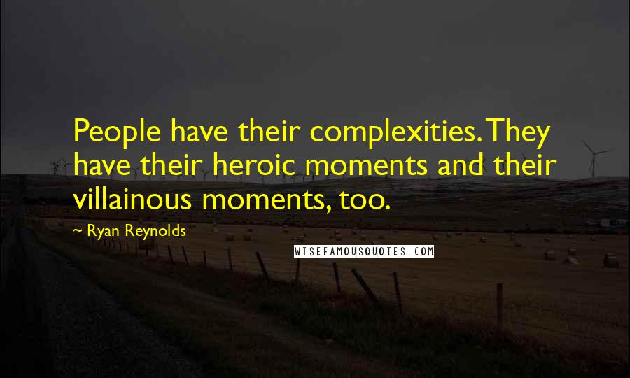 Ryan Reynolds Quotes: People have their complexities. They have their heroic moments and their villainous moments, too.