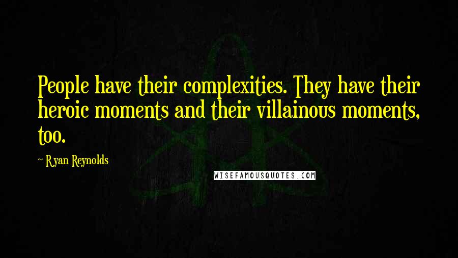 Ryan Reynolds Quotes: People have their complexities. They have their heroic moments and their villainous moments, too.