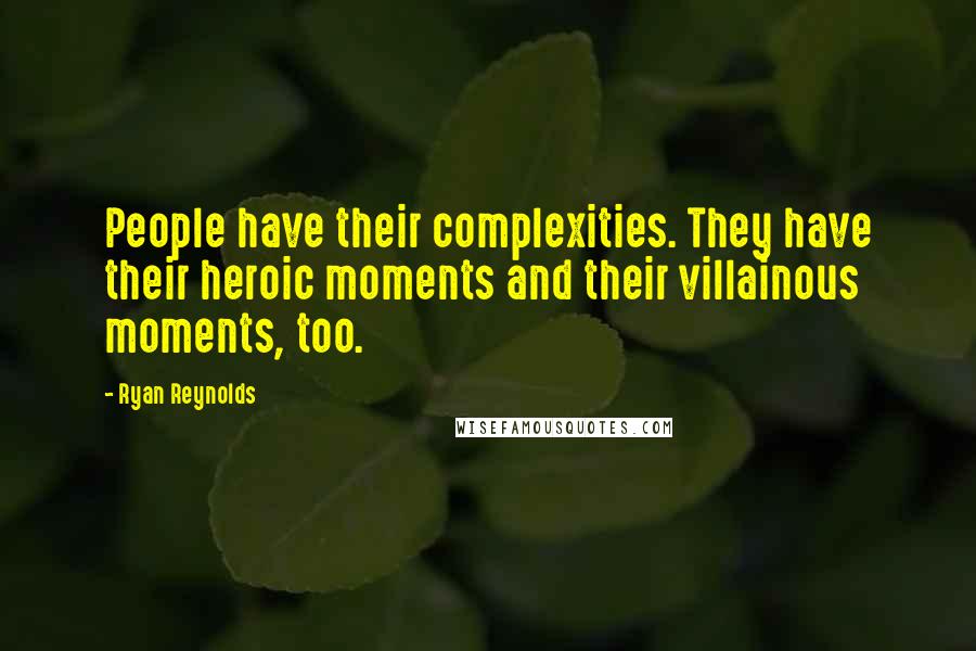 Ryan Reynolds Quotes: People have their complexities. They have their heroic moments and their villainous moments, too.