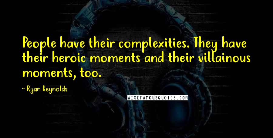 Ryan Reynolds Quotes: People have their complexities. They have their heroic moments and their villainous moments, too.