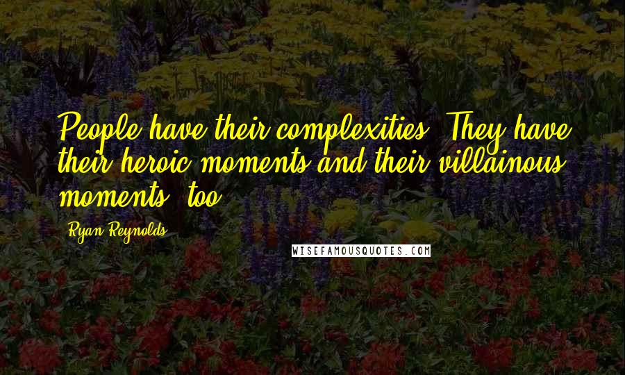 Ryan Reynolds Quotes: People have their complexities. They have their heroic moments and their villainous moments, too.