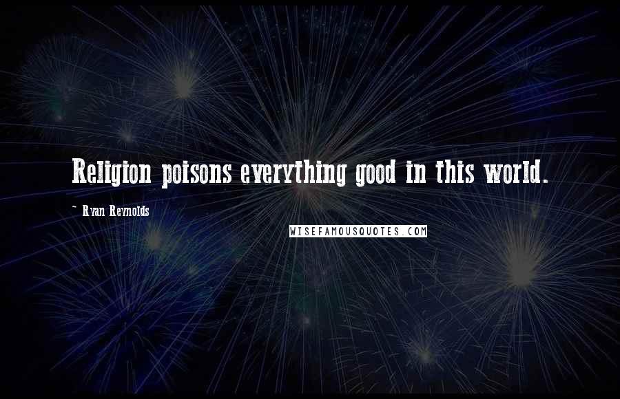 Ryan Reynolds Quotes: Religion poisons everything good in this world.