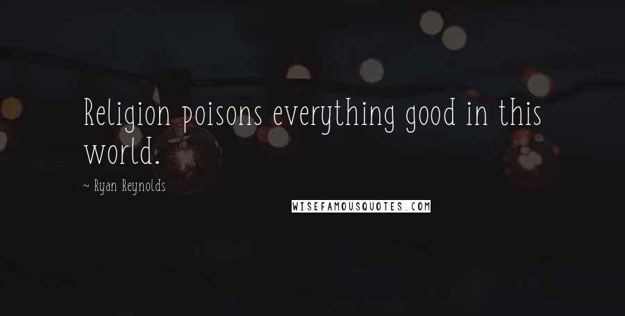 Ryan Reynolds Quotes: Religion poisons everything good in this world.