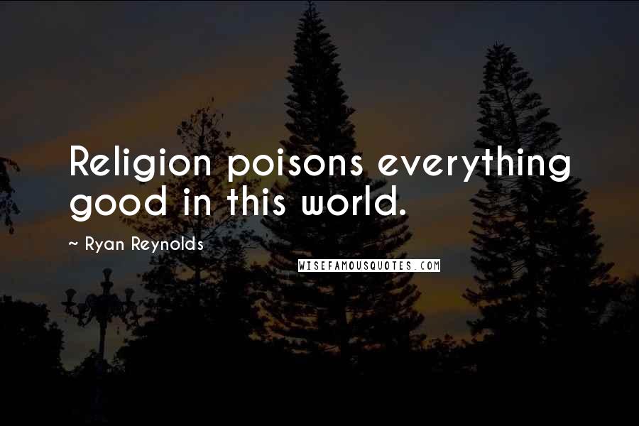 Ryan Reynolds Quotes: Religion poisons everything good in this world.