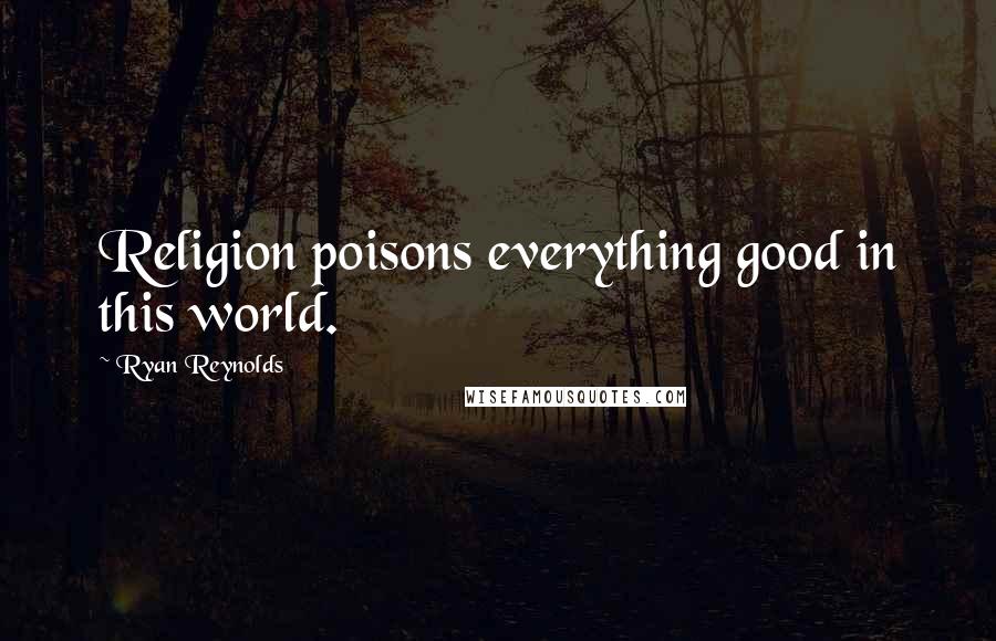 Ryan Reynolds Quotes: Religion poisons everything good in this world.