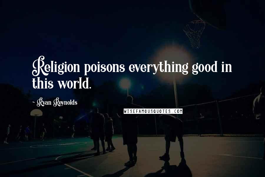 Ryan Reynolds Quotes: Religion poisons everything good in this world.