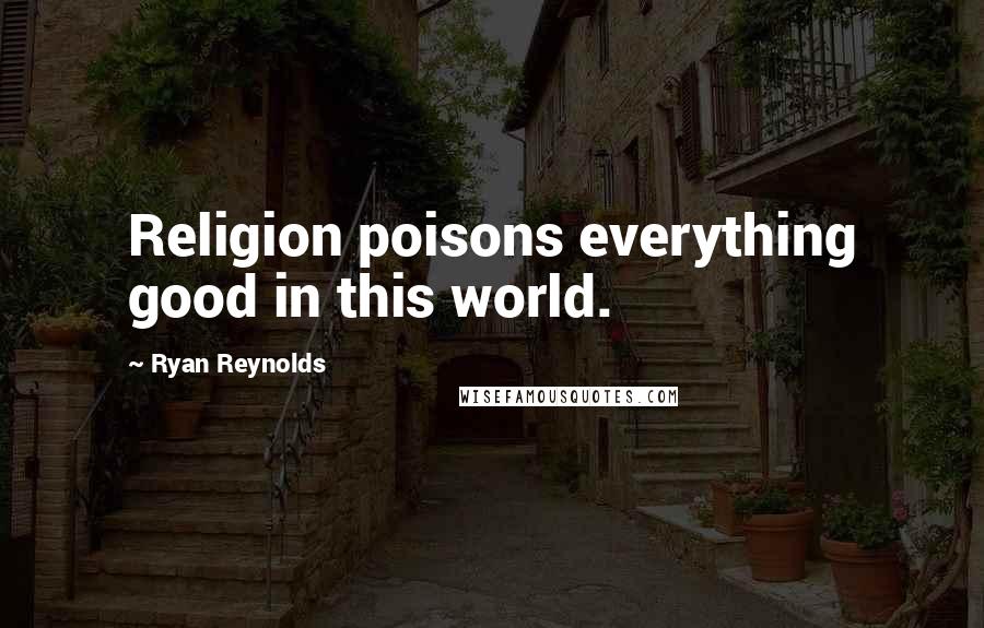 Ryan Reynolds Quotes: Religion poisons everything good in this world.