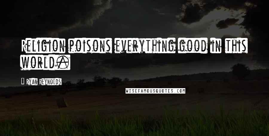 Ryan Reynolds Quotes: Religion poisons everything good in this world.