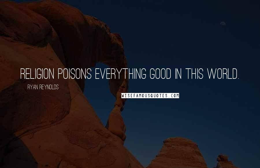 Ryan Reynolds Quotes: Religion poisons everything good in this world.