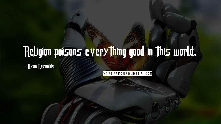 Ryan Reynolds Quotes: Religion poisons everything good in this world.