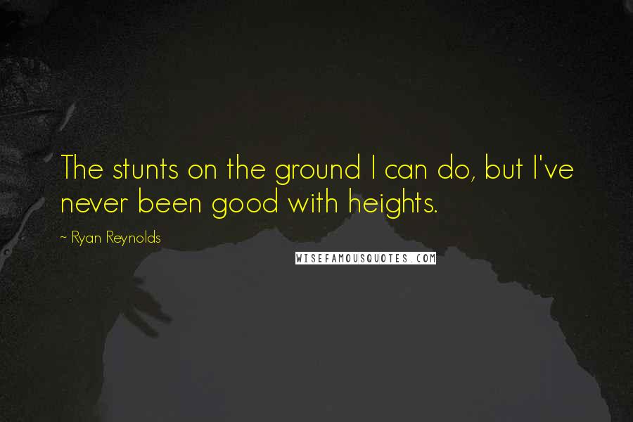 Ryan Reynolds Quotes: The stunts on the ground I can do, but I've never been good with heights.