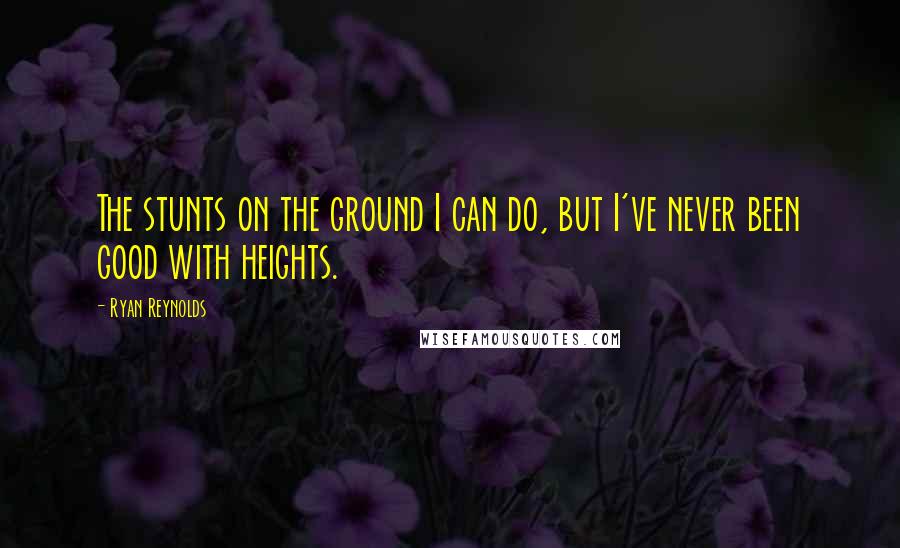 Ryan Reynolds Quotes: The stunts on the ground I can do, but I've never been good with heights.