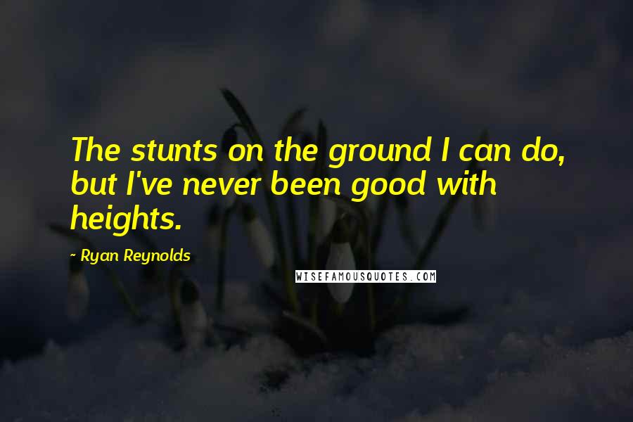 Ryan Reynolds Quotes: The stunts on the ground I can do, but I've never been good with heights.