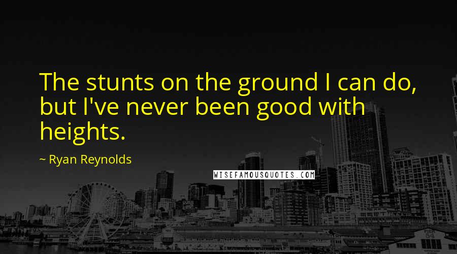 Ryan Reynolds Quotes: The stunts on the ground I can do, but I've never been good with heights.