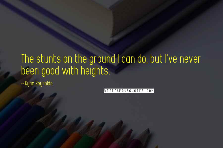 Ryan Reynolds Quotes: The stunts on the ground I can do, but I've never been good with heights.