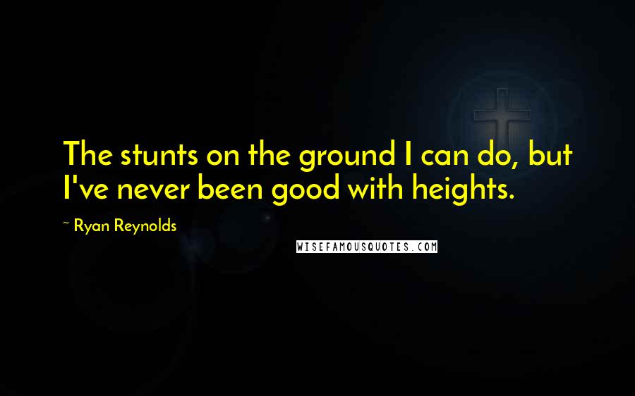 Ryan Reynolds Quotes: The stunts on the ground I can do, but I've never been good with heights.