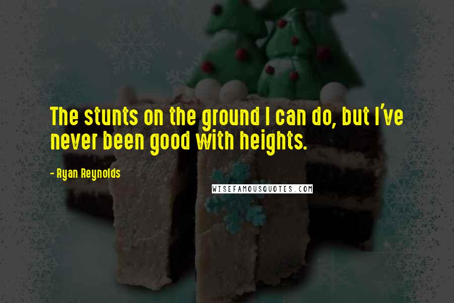 Ryan Reynolds Quotes: The stunts on the ground I can do, but I've never been good with heights.