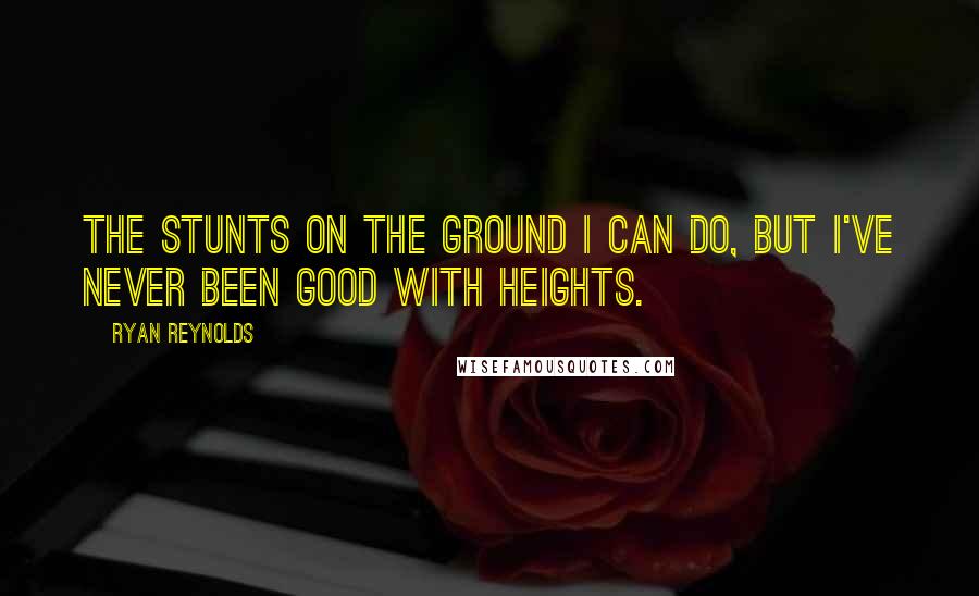 Ryan Reynolds Quotes: The stunts on the ground I can do, but I've never been good with heights.