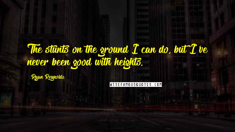 Ryan Reynolds Quotes: The stunts on the ground I can do, but I've never been good with heights.