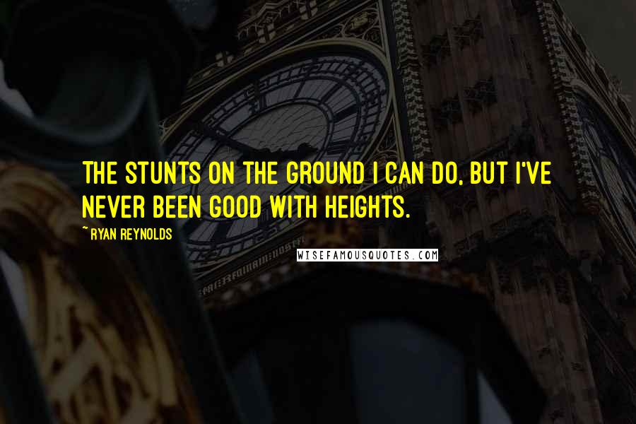 Ryan Reynolds Quotes: The stunts on the ground I can do, but I've never been good with heights.