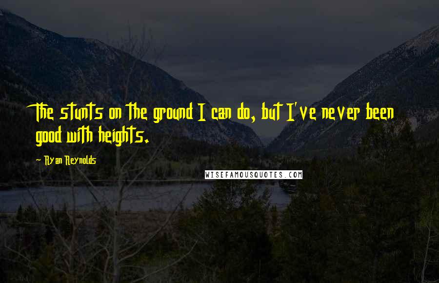 Ryan Reynolds Quotes: The stunts on the ground I can do, but I've never been good with heights.