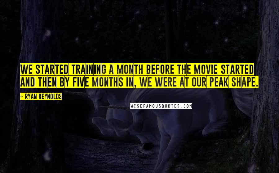 Ryan Reynolds Quotes: We started training a month before the movie started and then by five months in, we were at our peak shape.