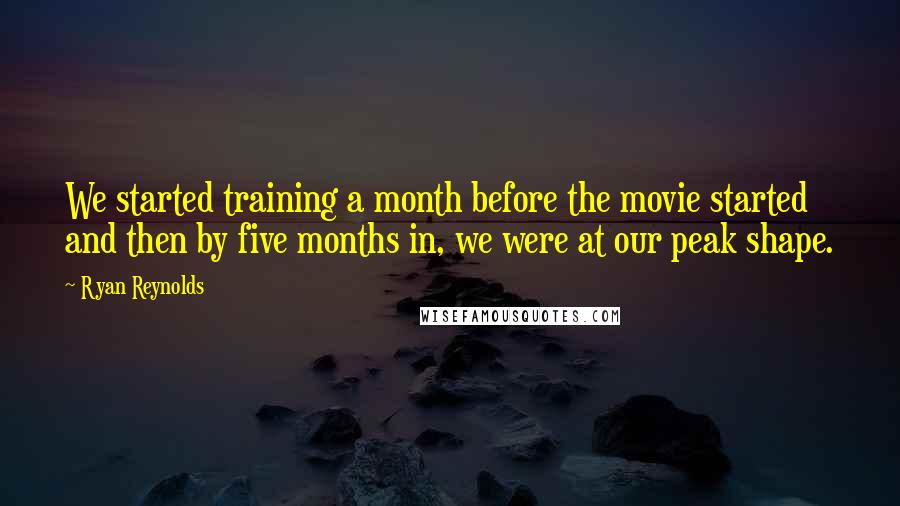 Ryan Reynolds Quotes: We started training a month before the movie started and then by five months in, we were at our peak shape.