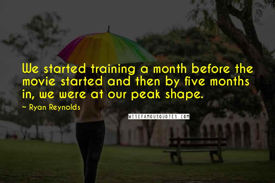 Ryan Reynolds Quotes: We started training a month before the movie started and then by five months in, we were at our peak shape.