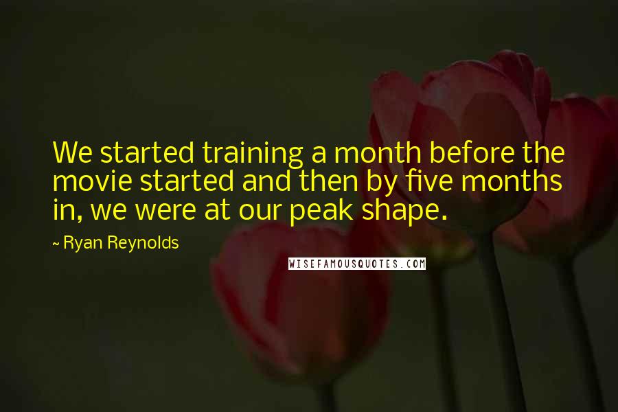 Ryan Reynolds Quotes: We started training a month before the movie started and then by five months in, we were at our peak shape.