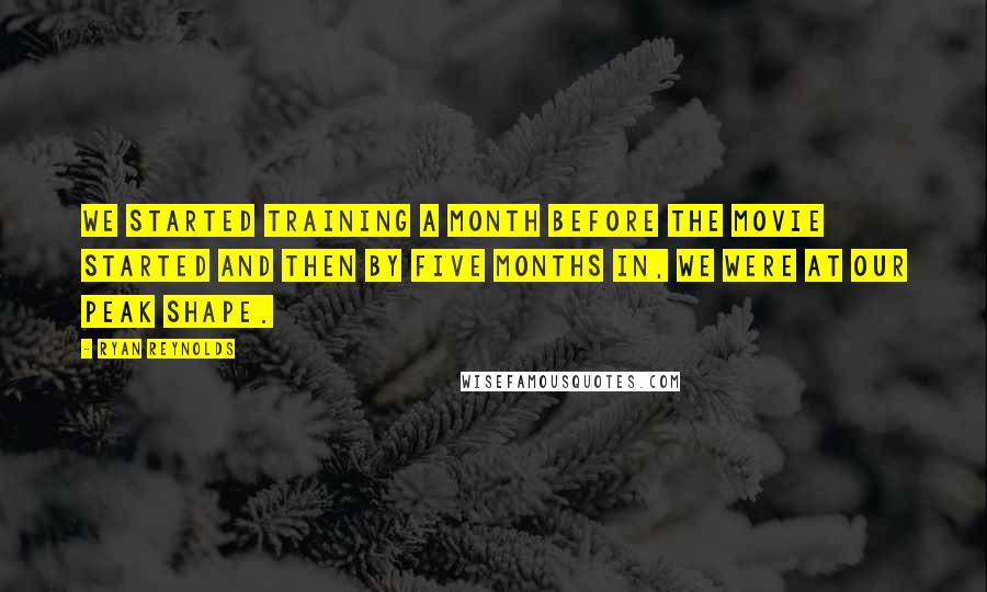 Ryan Reynolds Quotes: We started training a month before the movie started and then by five months in, we were at our peak shape.