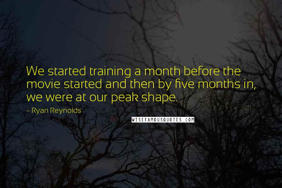 Ryan Reynolds Quotes: We started training a month before the movie started and then by five months in, we were at our peak shape.