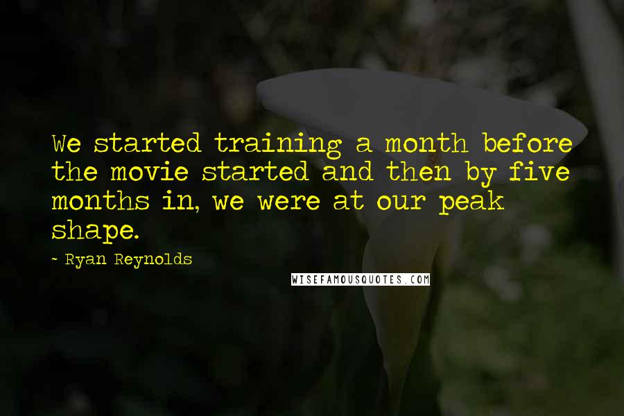 Ryan Reynolds Quotes: We started training a month before the movie started and then by five months in, we were at our peak shape.