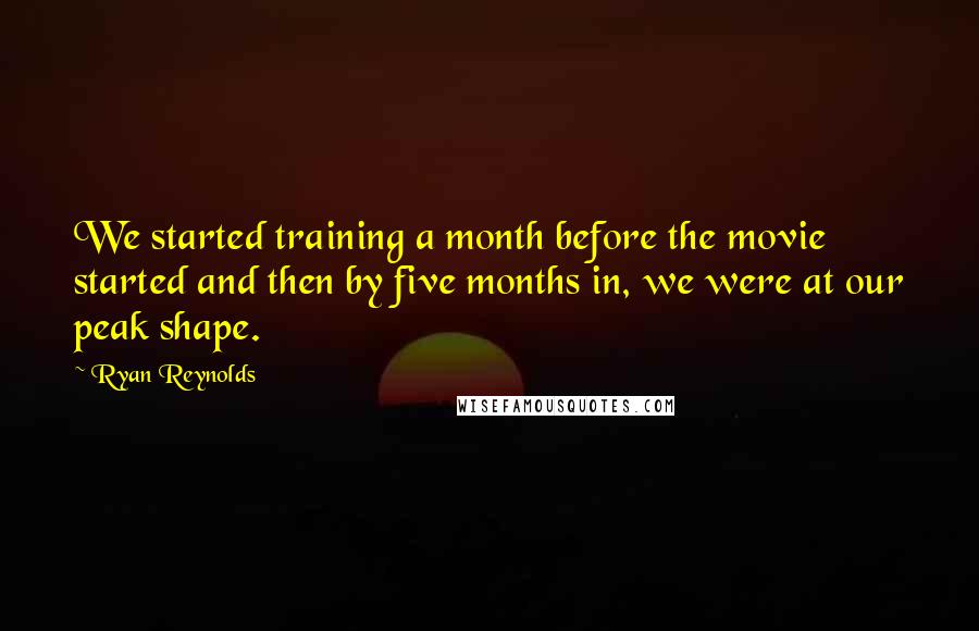 Ryan Reynolds Quotes: We started training a month before the movie started and then by five months in, we were at our peak shape.