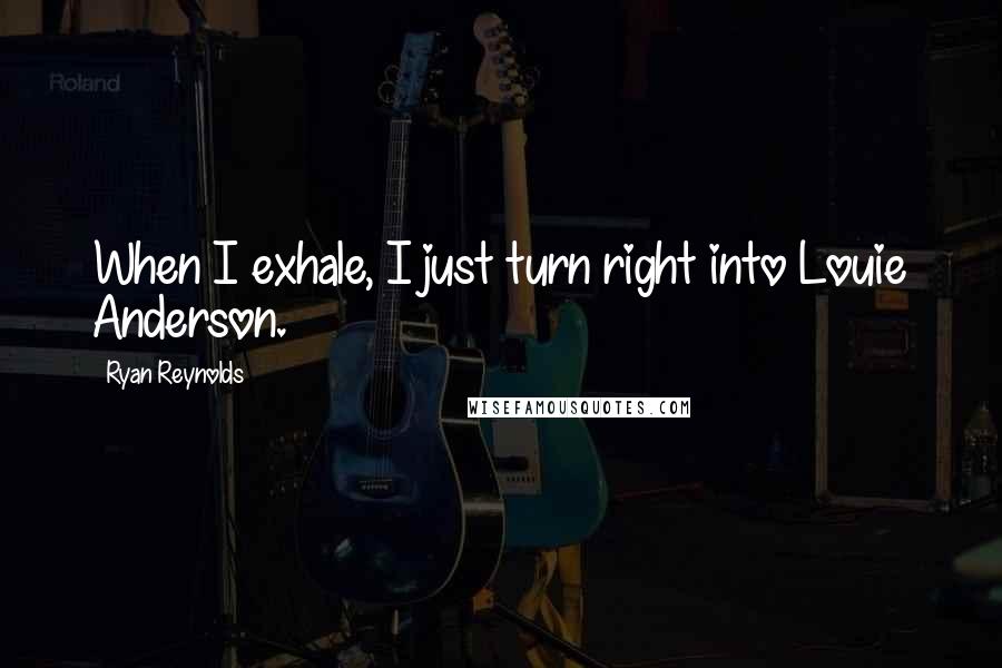 Ryan Reynolds Quotes: When I exhale, I just turn right into Louie Anderson.
